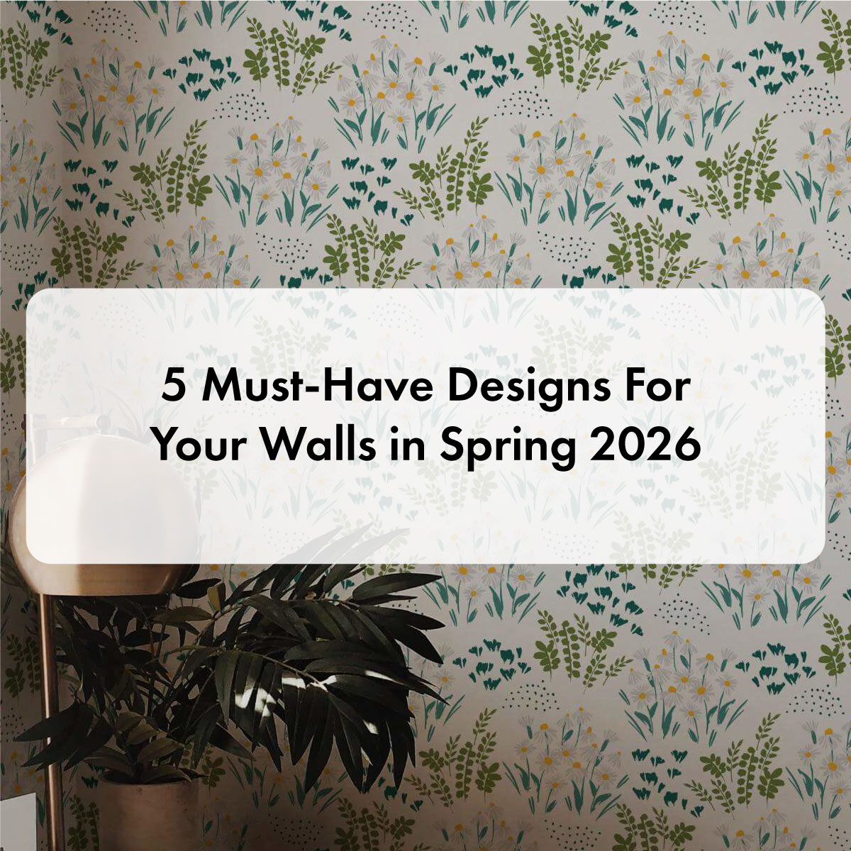 5 Must-Have Designs For Your Walls in Spring 2026