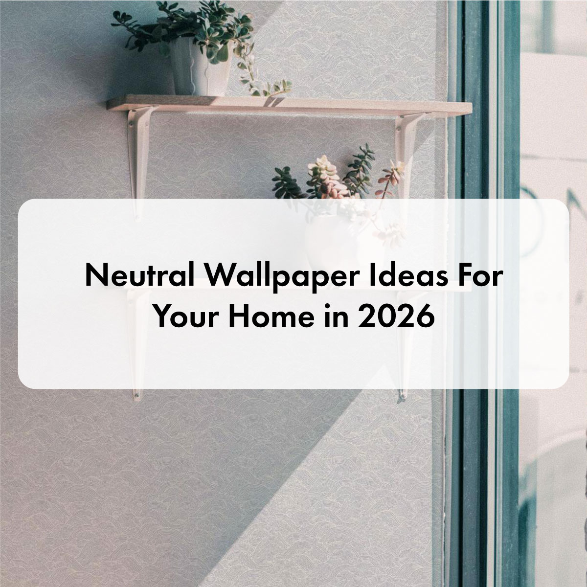 Neutral Wallpaper Ideas For Your Home in 2026