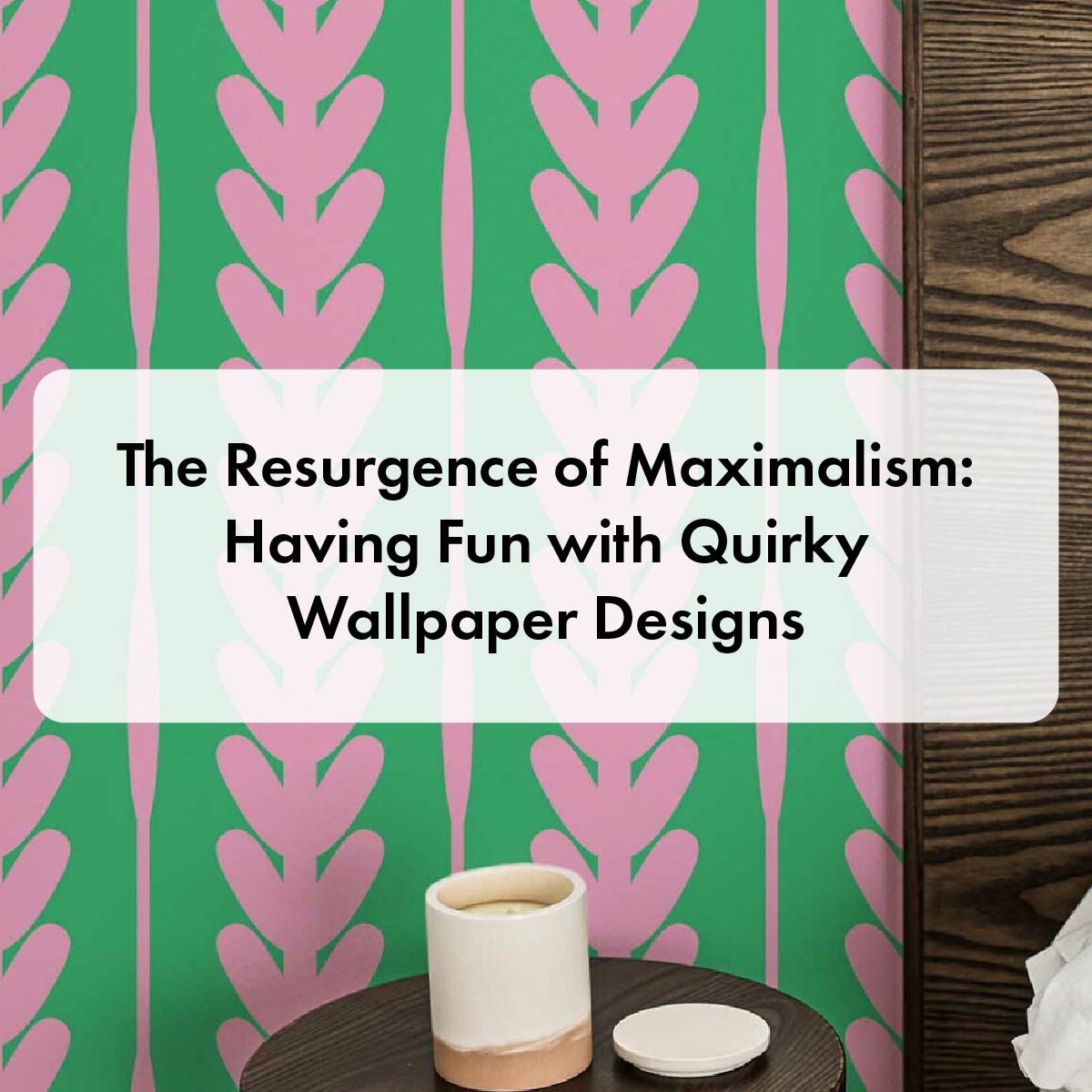 The Resurgence of Maximalism: Having Fun with Quirky Wallpaper Designs