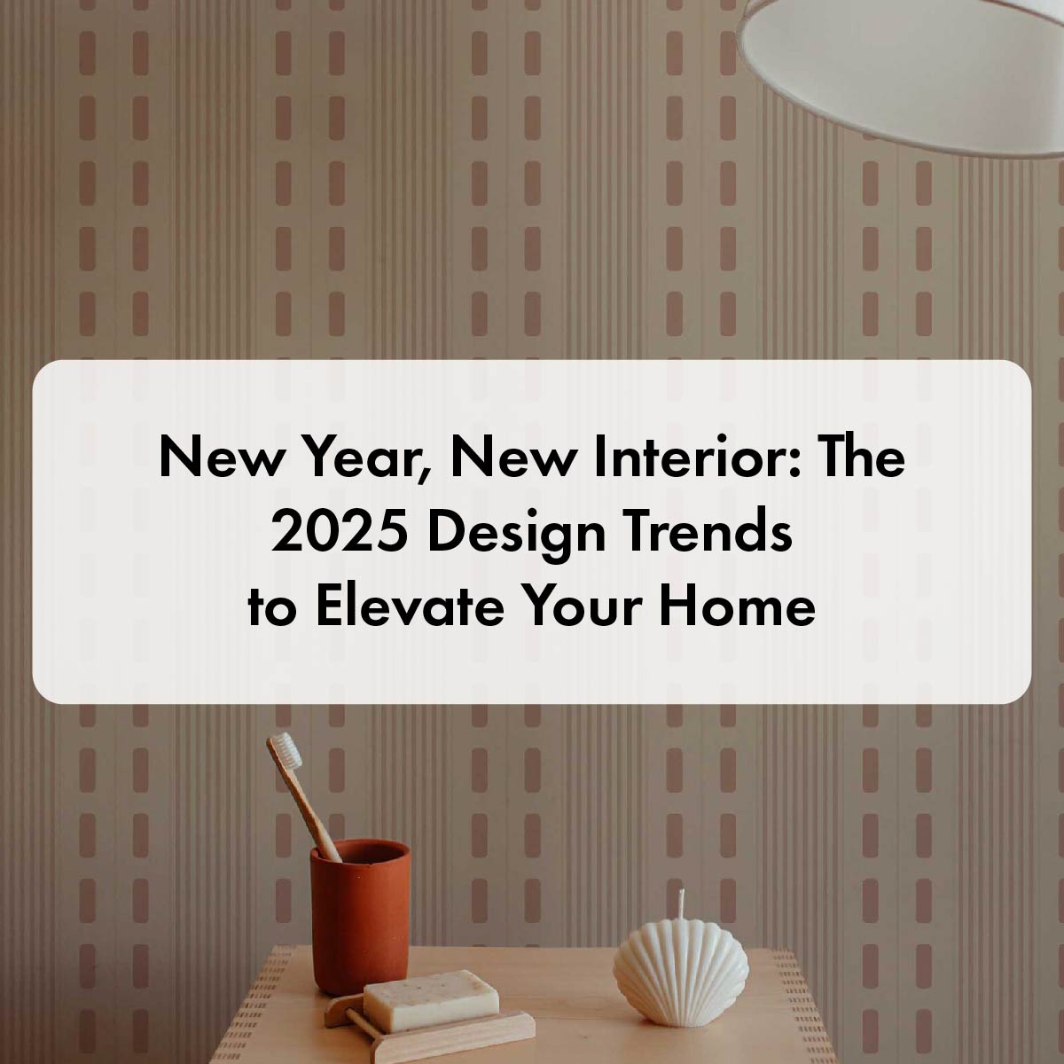 New Year, New Interior: The 2025 Design Trends to Elevate Your Home