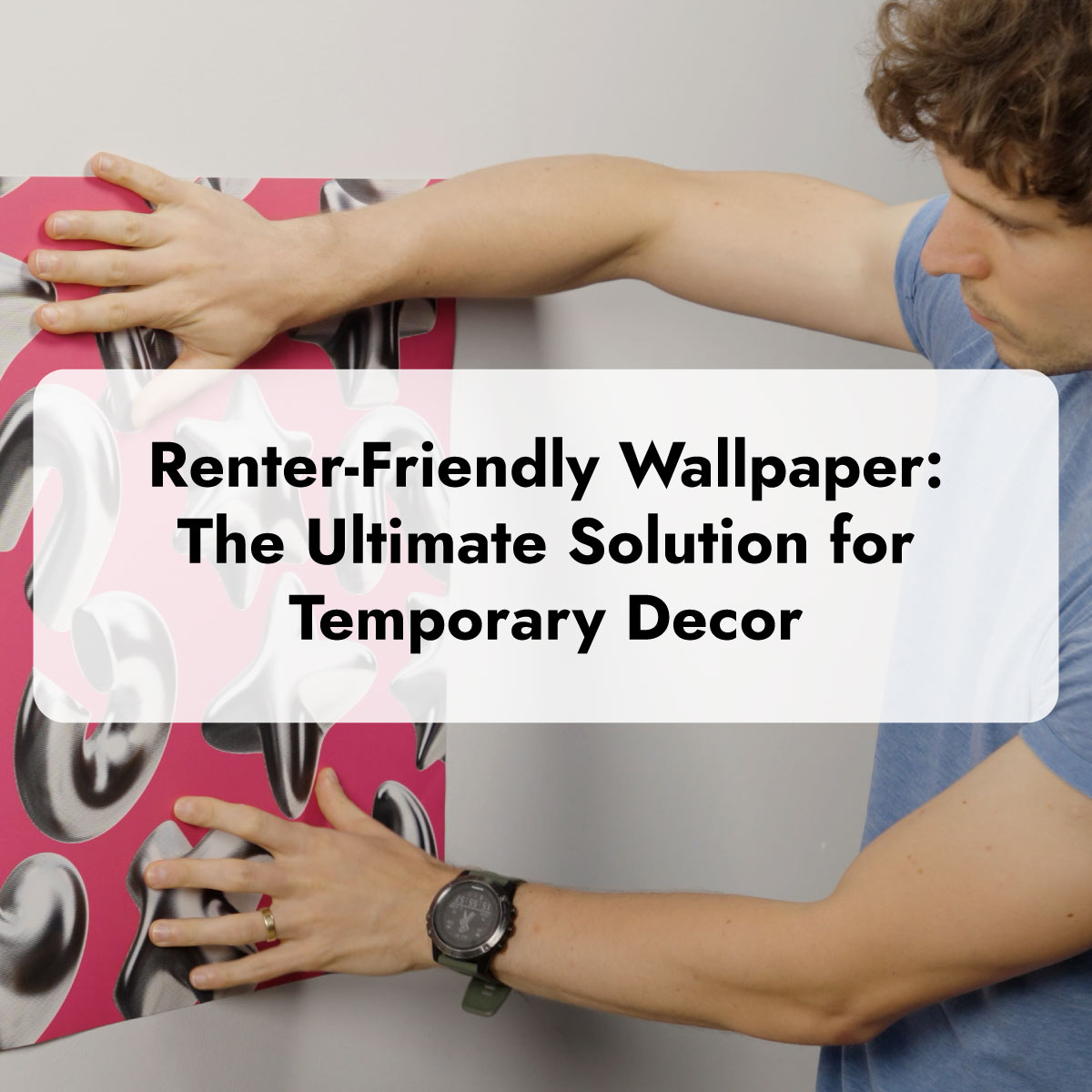 Man putting on peel and stick wallpaper that is apartment friendly