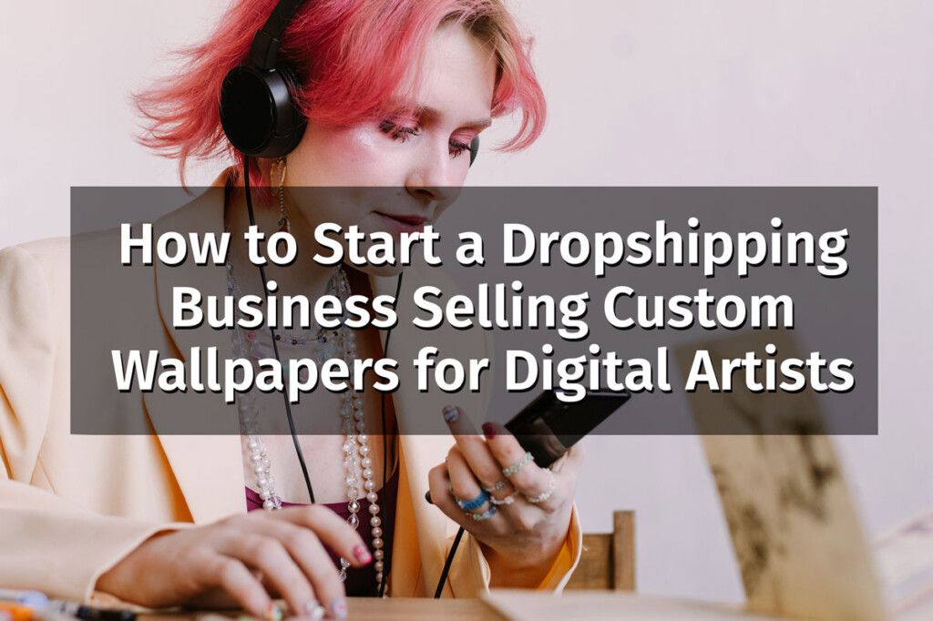 How to Start a Dropshipping Business Selling Custom Wallpapers for Digital Artists