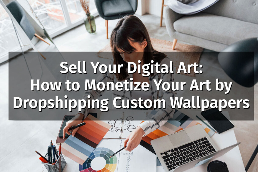 peel and stick wallpaper blog: Sell Your Digital Art: How to Monetize Your Art by Dropshipping Custom Wallpapers