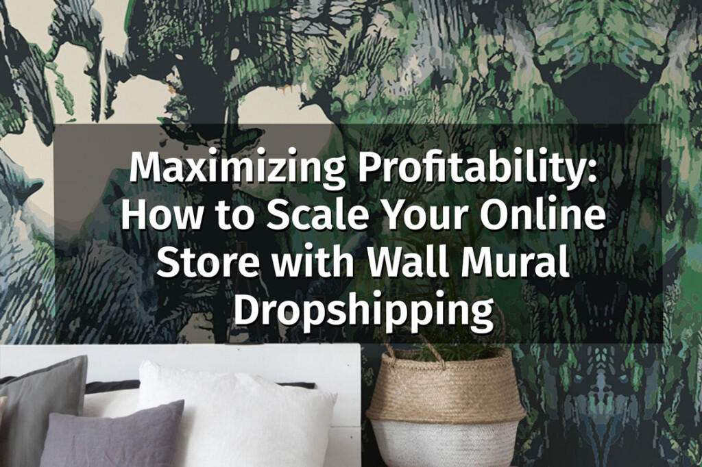 peel and stick wallpaper blog: Maximizing Profitability: How to Scale Your Online Store with Wall Mural Dropshipping